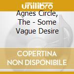 Agnes Circle, The - Some Vague Desire cd