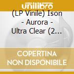 (LP Vinile) Ison - Aurora - Ultra Clear (2 Lp) vinile