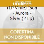(LP Vinile) Ison - Aurora - Silver (2 Lp) vinile