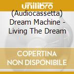 (Audiocassetta) Dream Machine - Living The Dream cd