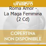 Roma Amor - La Maga Femmina (2 Cd) cd