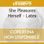 She Pleasures Herself - Latex cd musicale