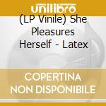 (LP Vinile) She Pleasures Herself - Latex lp vinile