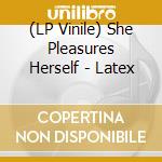 (LP Vinile) She Pleasures Herself - Latex vinile