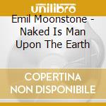 Emil Moonstone - Naked Is Man Upon The Earth cd musicale