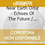 Near Earth Orbit - Echoes Of The Future / Eve (2 Cd) cd musicale
