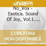 No_Vox - Exotica. Sound Of Joy, Vol.1. Bundle (3 Cd) cd