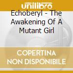 Echoberyl - The Awakening Of A Mutant Girl cd