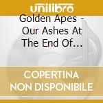 Golden Apes - Our Ashes At The End Of The Day cd