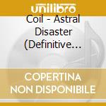 Coil - Astral Disaster (Definitive Edition) cd