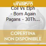 Coil Vs Elph - Born Again Pagans - 30Th Anniversary Extended Edition (2 Cd) cd