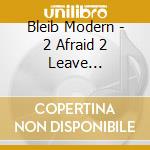 Bleib Modern - 2 Afraid 2 Leave Remixed/Reimaged cd