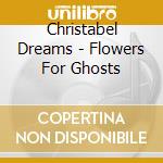 Christabel Dreams - Flowers For Ghosts cd