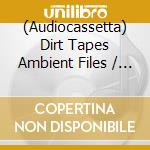 (Audiocassetta) Dirt Tapes Ambient Files / Various cd