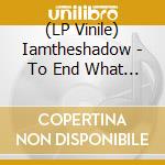 (LP Vinile) Iamtheshadow - To End What Never Began vinile