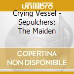 Crying Vessel - Sepulchers: The Maiden cd