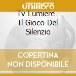 Tv Lumiere - Il Gioco Del Silenzio cd