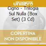 Cigno - Trilogia Sul Nulla (Box Set) (3 Cd) cd