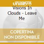 Visions In Clouds - Leave Me cd