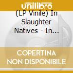 (LP Vinile) In Slaughter Natives - In Slaughter Natives vinile
