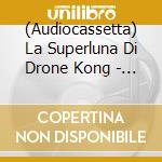 (Audiocassetta) La Superluna Di Drone Kong - Superluna Rock Music cd musicale