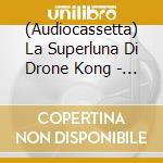 (Audiocassetta) La Superluna Di Drone Kong - Superluna Rock Music cd