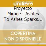 Proyecto Mirage - Ashtes To Ashes Sparks To Sparks cd