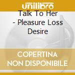 Talk To Her - Pleasure Loss Desire
