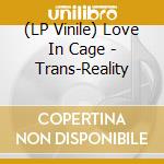 (LP Vinile) Love In Cage - Trans-Reality vinile