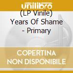 (LP Vinile) Years Of Shame - Primary vinile