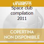 Space club compilation 2011 cd musicale di Artisti Vari