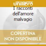 I racconti dell'amore malvagio cd