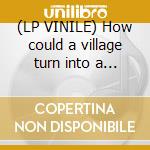 (LP VINILE) How could a village turn into a town cd