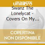 Swanz The Lonelycat - Covers On My Bed, Stones In My Pillow cd