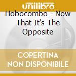 Hobocombo - Now That It's The Opposite cd