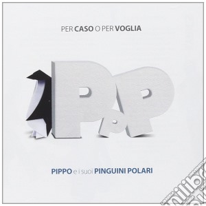 Pippo E I Suoi Pinguini Polari - Per Caso O Per Voglia cd musicale di PIPPO E I SUOI PINGU