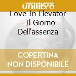 Love In Elevator - Il Giorno Dell'assenza cd musicale di LOVE IN ELEVATO