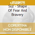 Suz - Shape Of Fear And Bravery cd