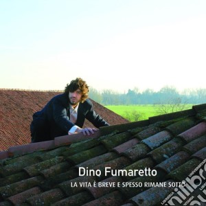 Dino Fumaretto - La Vita E' Breve E Spesso Rimane Sotto cd musicale di Dino Fumaretto