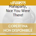 Mafiaparty, Nice You Were There! cd