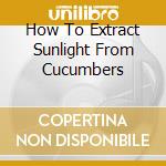 How To Extract Sunlight From Cucumbers cd