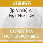 (lp Vinile) All Pigs Must Die cd