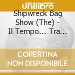 Shipwreck Bag Show (The) - Il Tempo... Tra Le Nostre Mani cd musicale di Shipwreck bag show
