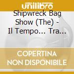 Shipwreck Bag Show (The) - Il Tempo... Tra Le Nostre Mani cd