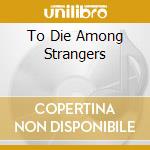 To Die Among Strangers cd