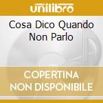 Cosa Dico Quando Non Parlo cd