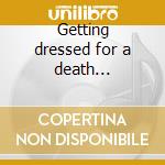 Getting dressed for a death... cd