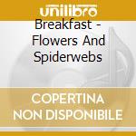 Breakfast - Flowers And Spiderwebs cd musicale di BREAKFAST