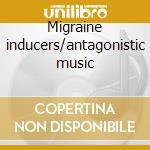 Migraine inducers/antagonistic music cd