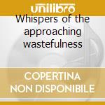Whispers of the approaching wastefulness cd